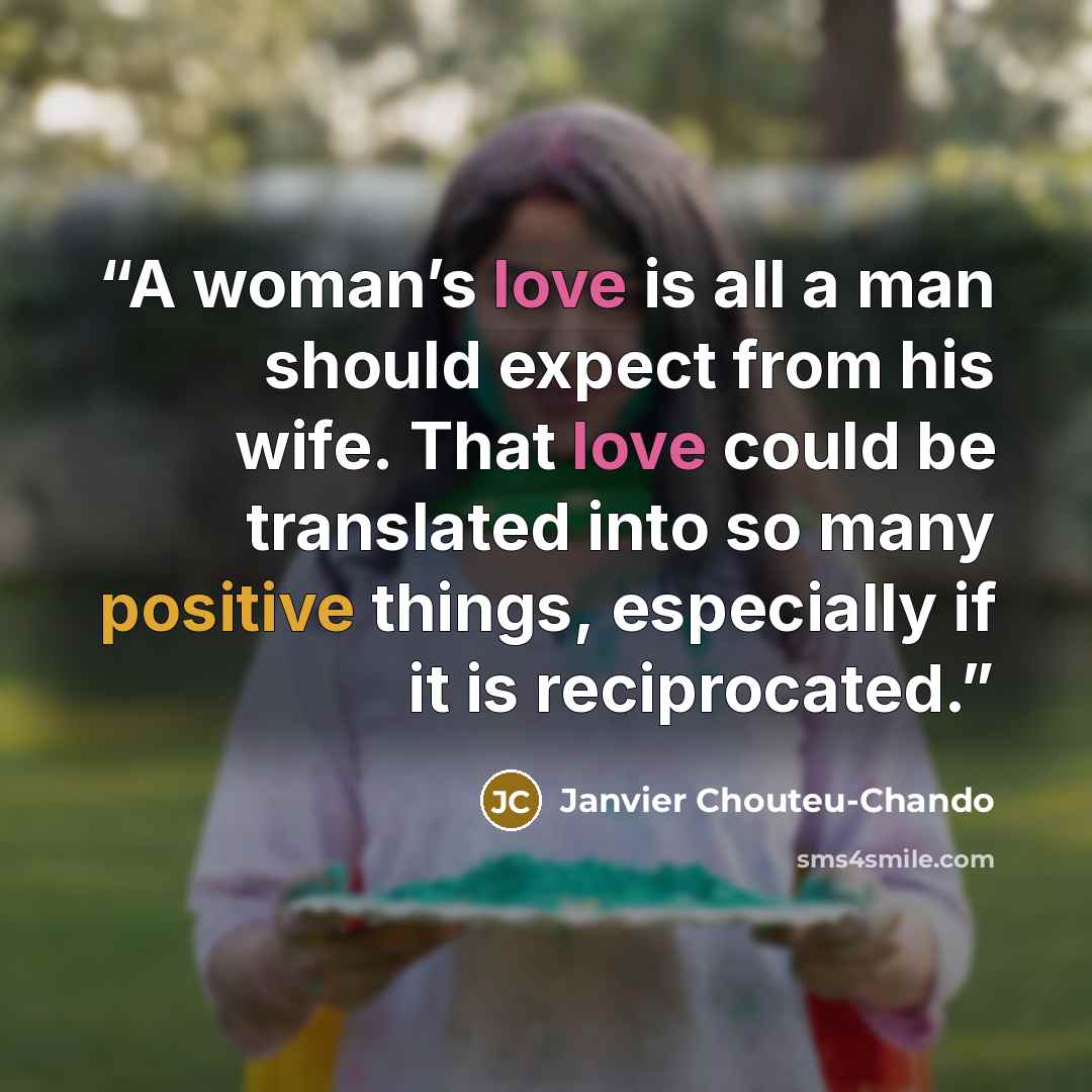 “A woman’s love is all a man should expect from his wife. That love could be translated into so many positive things, especially if it is reciprocated.” quote by Janvier Chouteu-Chando