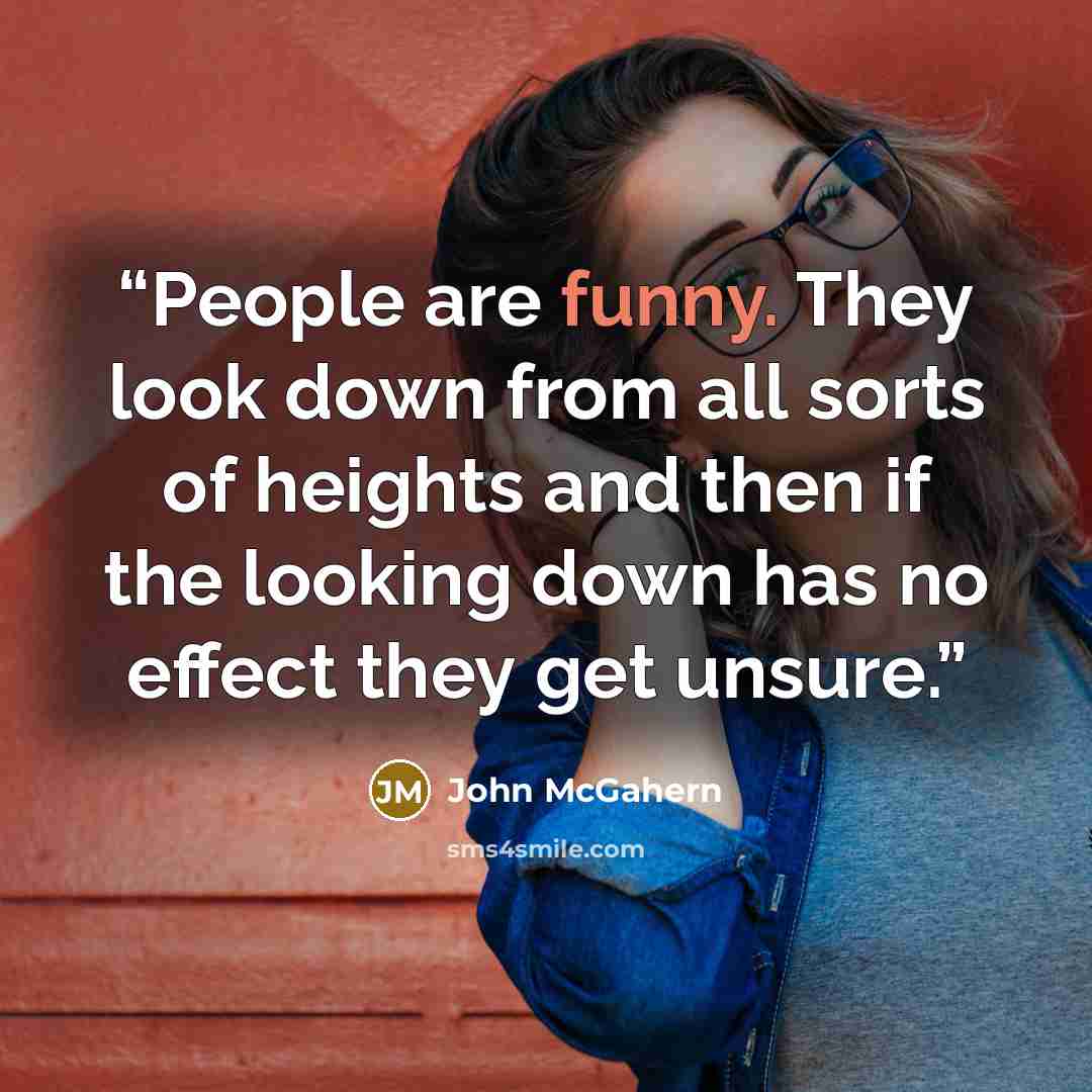 “People are funny. They look down from all sorts of heights and then if the looking down has no effect they get unsure.” quote by john mcgahern