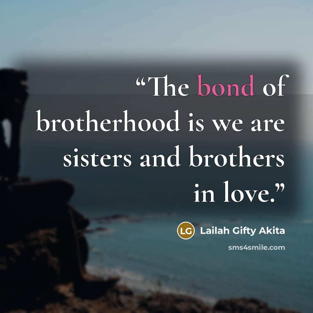 “The bond of brotherhood is we are sisters and brothers in love.” quote by Lailah Gifty Akita