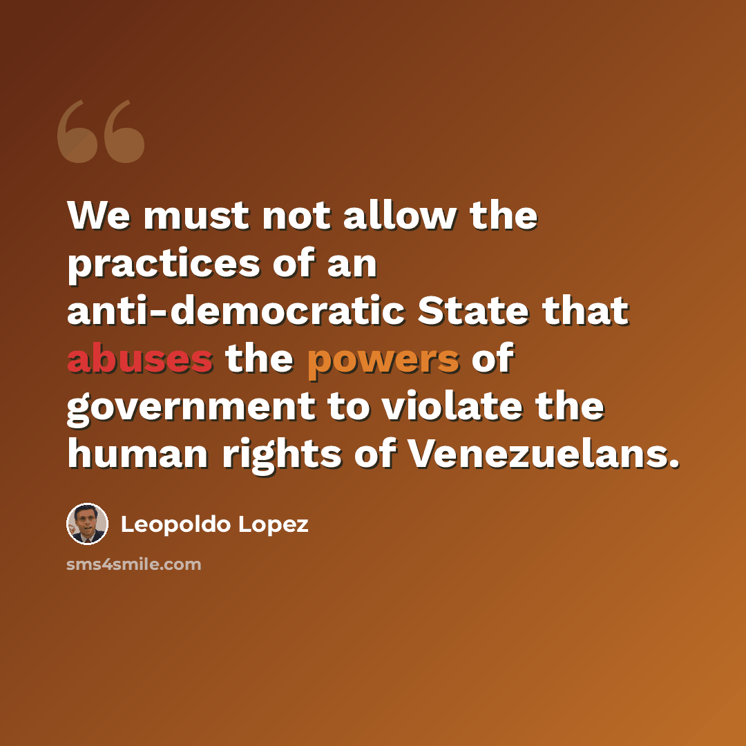 “We must not allow the practices of an anti-democratic State that abuses the powers of government to violate the human rights of Venezuelans.” quote by Leopoldo Lopez