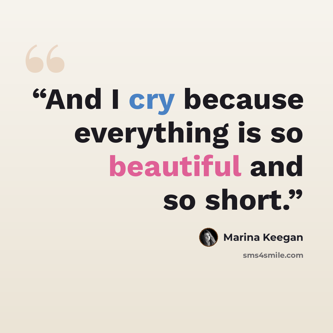 “And I cry because everything is so beautiful and so short.” quote by Marina Keegan