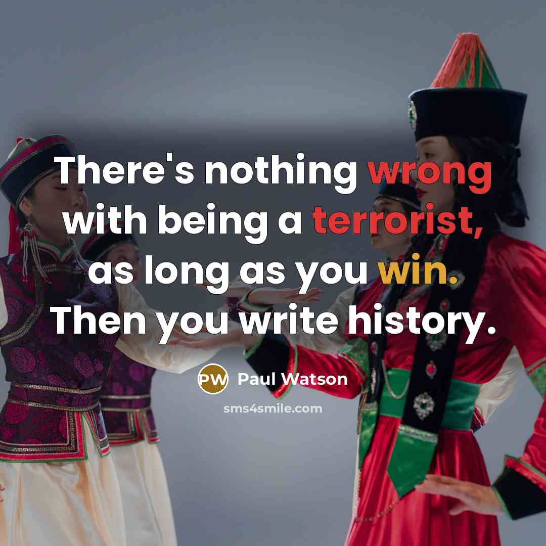 “There's nothing wrong with being a terrorist, as long as you win. Then you write history.” quote by Paul Watson