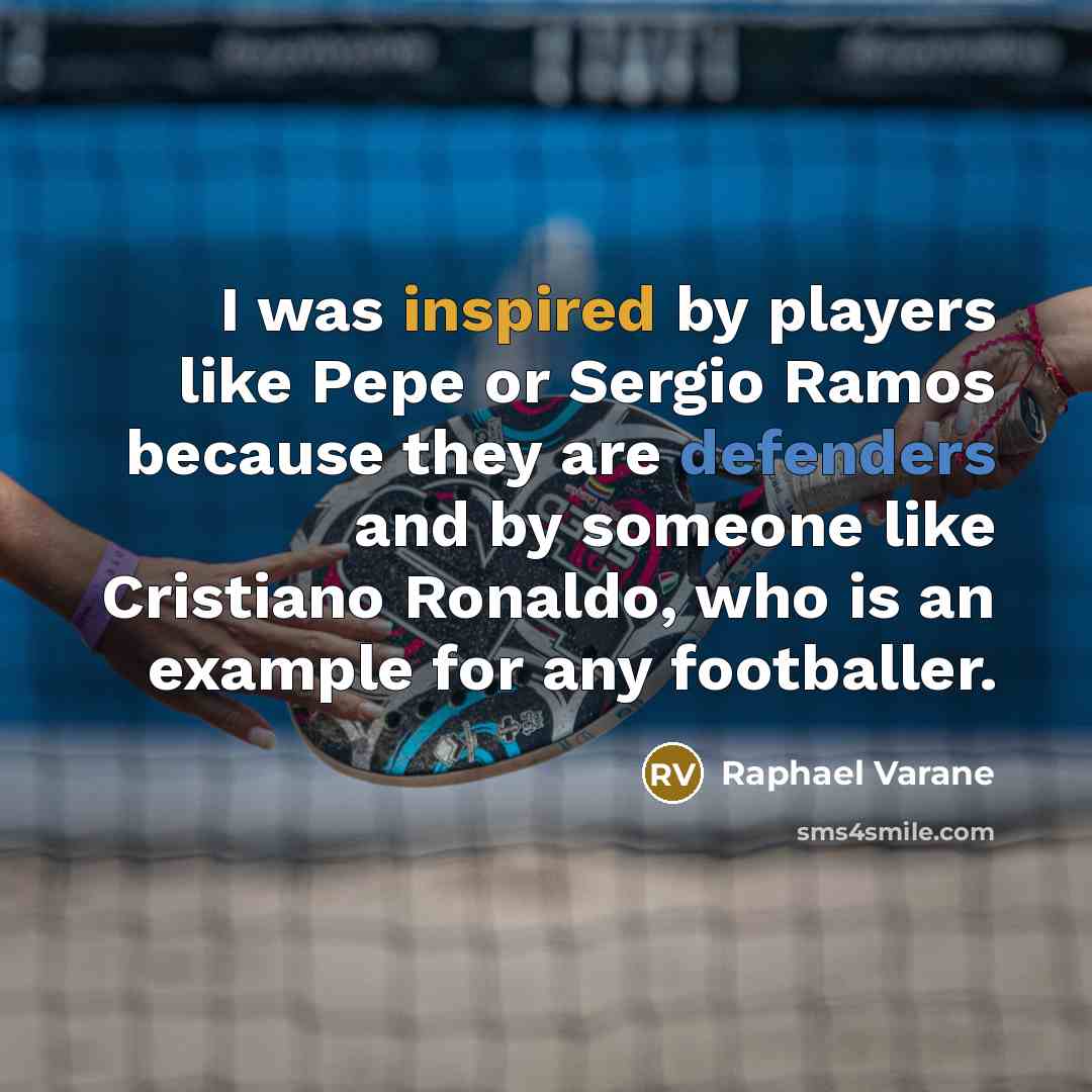 “I was inspired by players like Pepe or Sergio Ramos because they are defenders and by someone like Cristiano Ronaldo, who is an example for any footballer.” quote by Raphael Varane