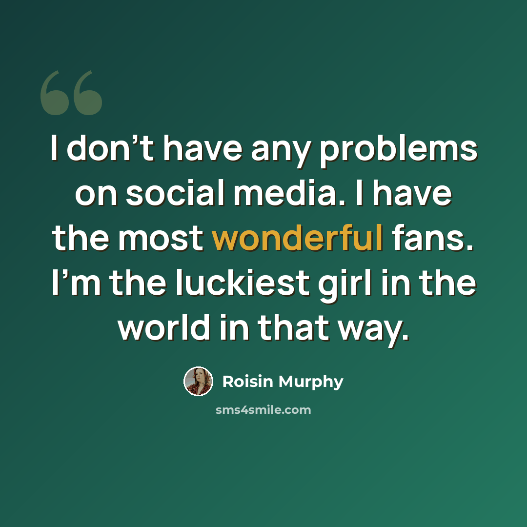 “I don't have any problems on social media. I have the most wonderful fans. I'm the luckiest girl in the world in that way.” quote by Roisin Murphy