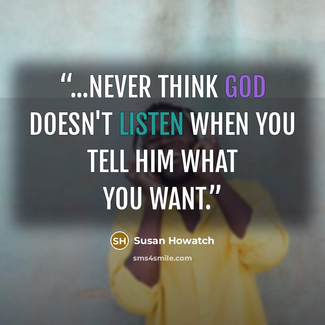 “...never think God doesn't listen when you tell Him what you want.” quote by Susan Howatch