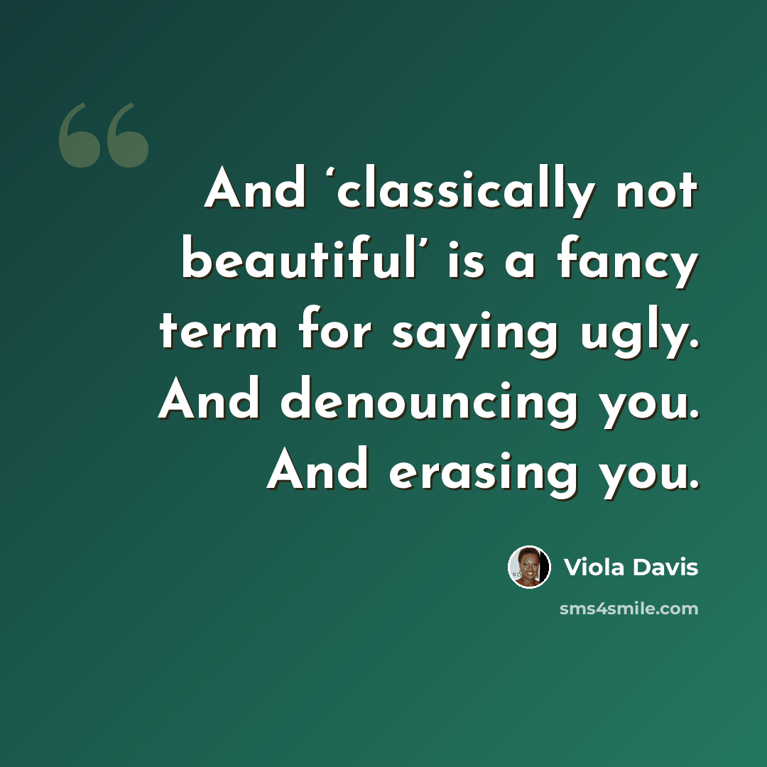 “And ‘classically not beautiful’ is a fancy term for saying ugly. And denouncing you. And erasing you.” quote by Viola Davis