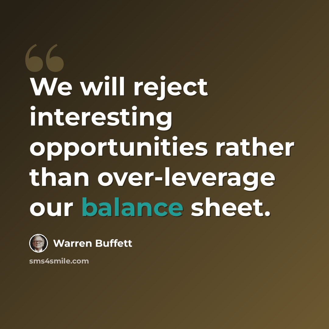 “We will reject interesting opportunities rather than over-leverage our balance sheet.” quote by Warren Buffett