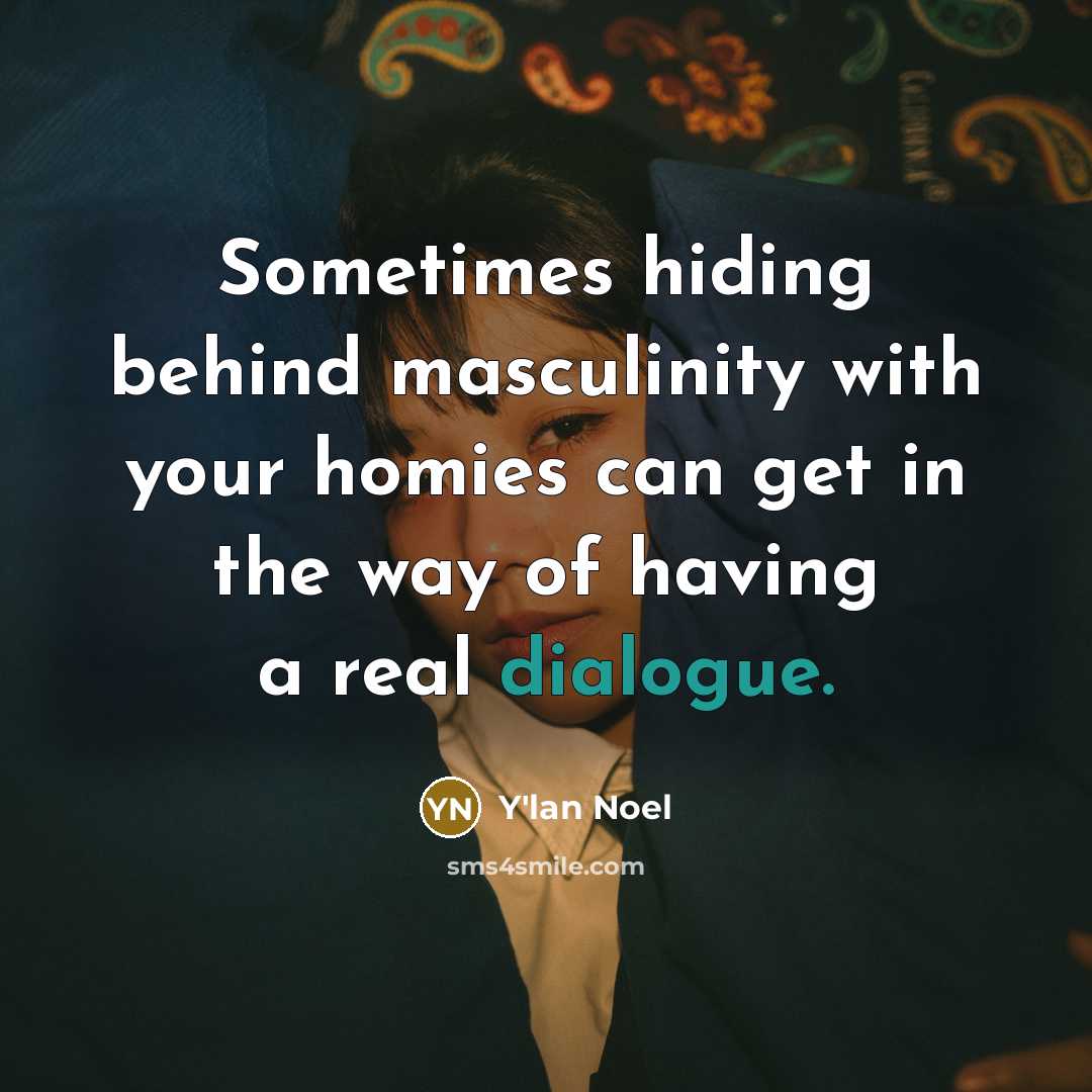 “Sometimes hiding behind masculinity with your homies can get in the way of having a real dialogue.” quote by Y'lan Noel