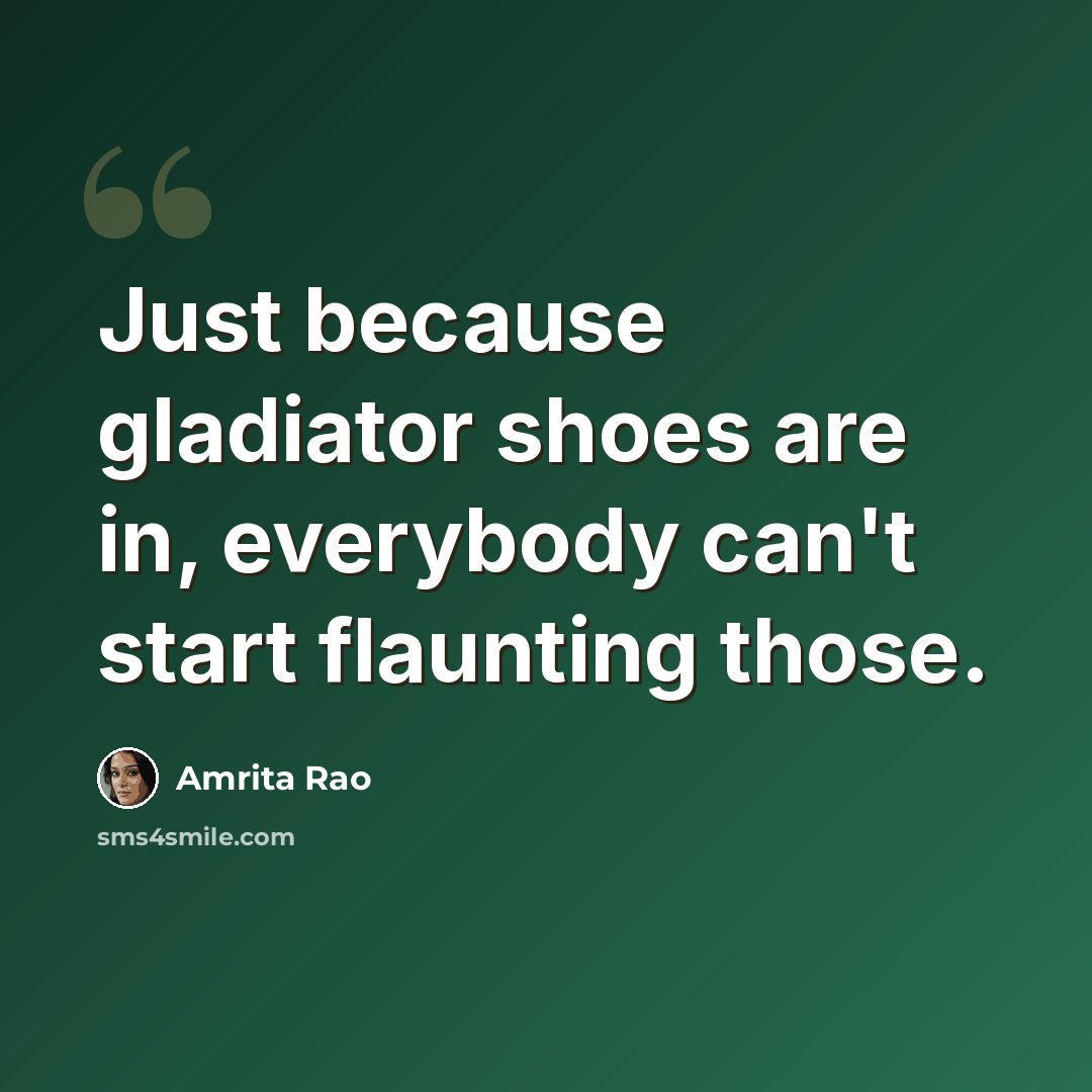 “Just because gladiator shoes are in, everybody can't start flaunting those.” quote by Amrita Rao