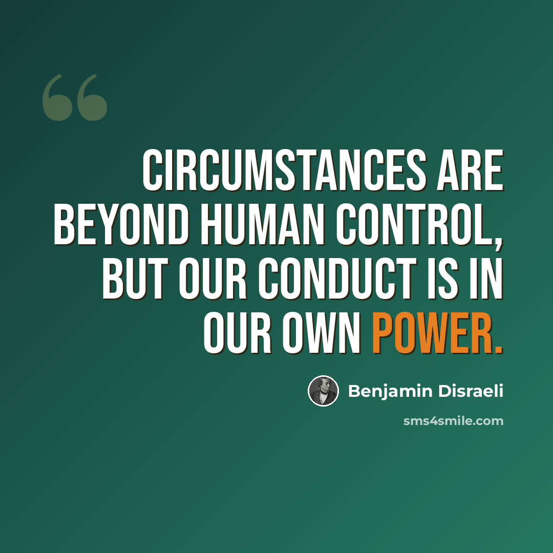 “Circumstances are beyond human control, but our conduct is in our own power.” quote by Benjamin Disraeli