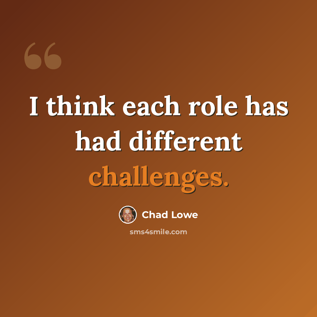 “I think each role has had different challenges.” quote by Chad Lowe
