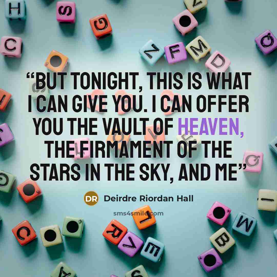 “But tonight, this is what I can give you. I can offer you the vault of heaven, the firmament of the stars in the sky, and me” quote by Deirdre Riordan Hall