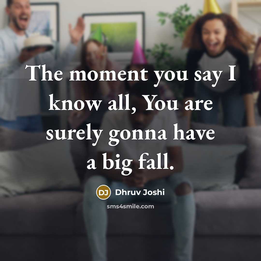 “The moment you say I know all, You are surely gonna have a big fall.” quote by Dhruv Joshi