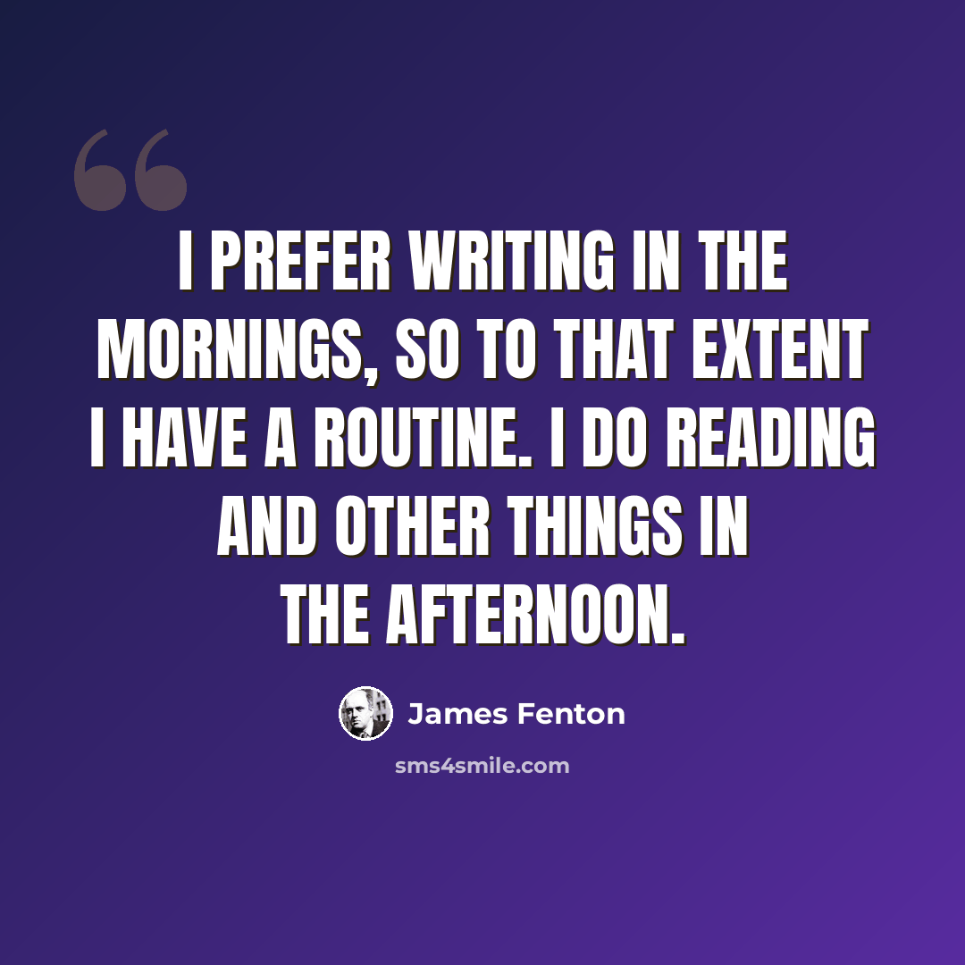 “I prefer writing in the mornings, so to that extent I have a routine. I do reading and other things in the afternoon.” quote by James Fenton
