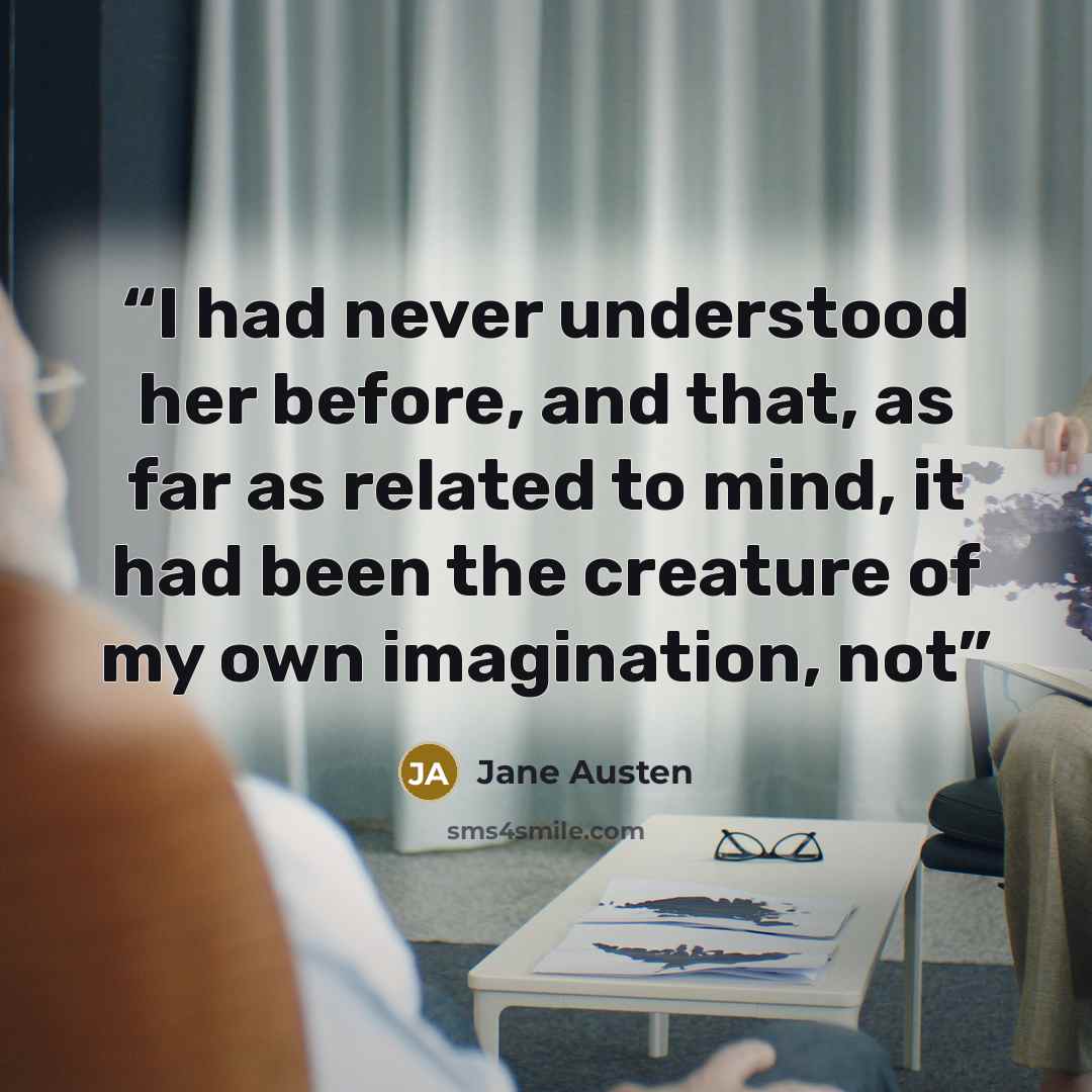 “I had never understood her before, and that, as far as related to mind, it had been the creature of my own imagination, not” quote by Jane Austen