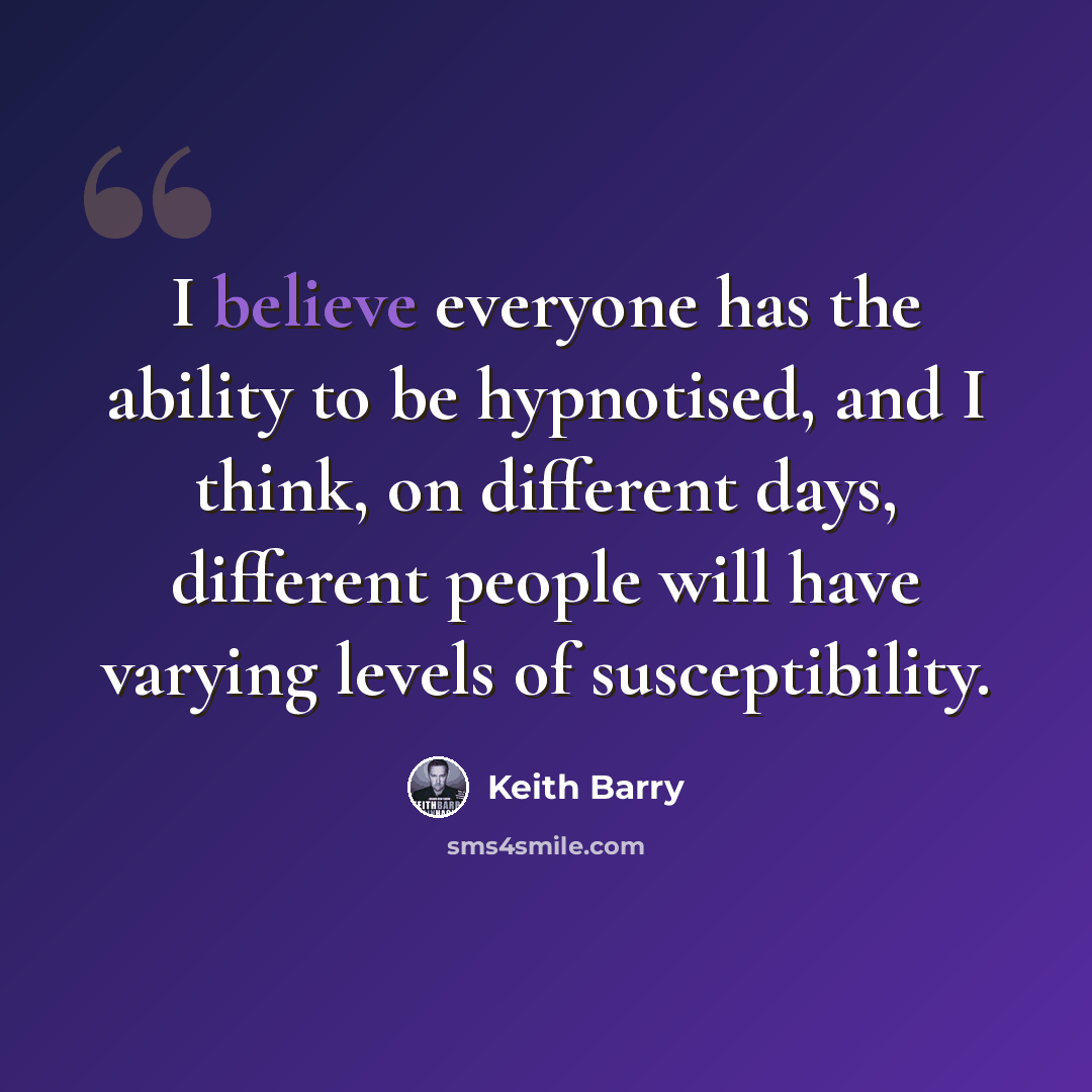“I believe everyone has the ability to be hypnotised, and I think, on different days, different people will have varying levels of susceptibility.” quote by Keith Barry