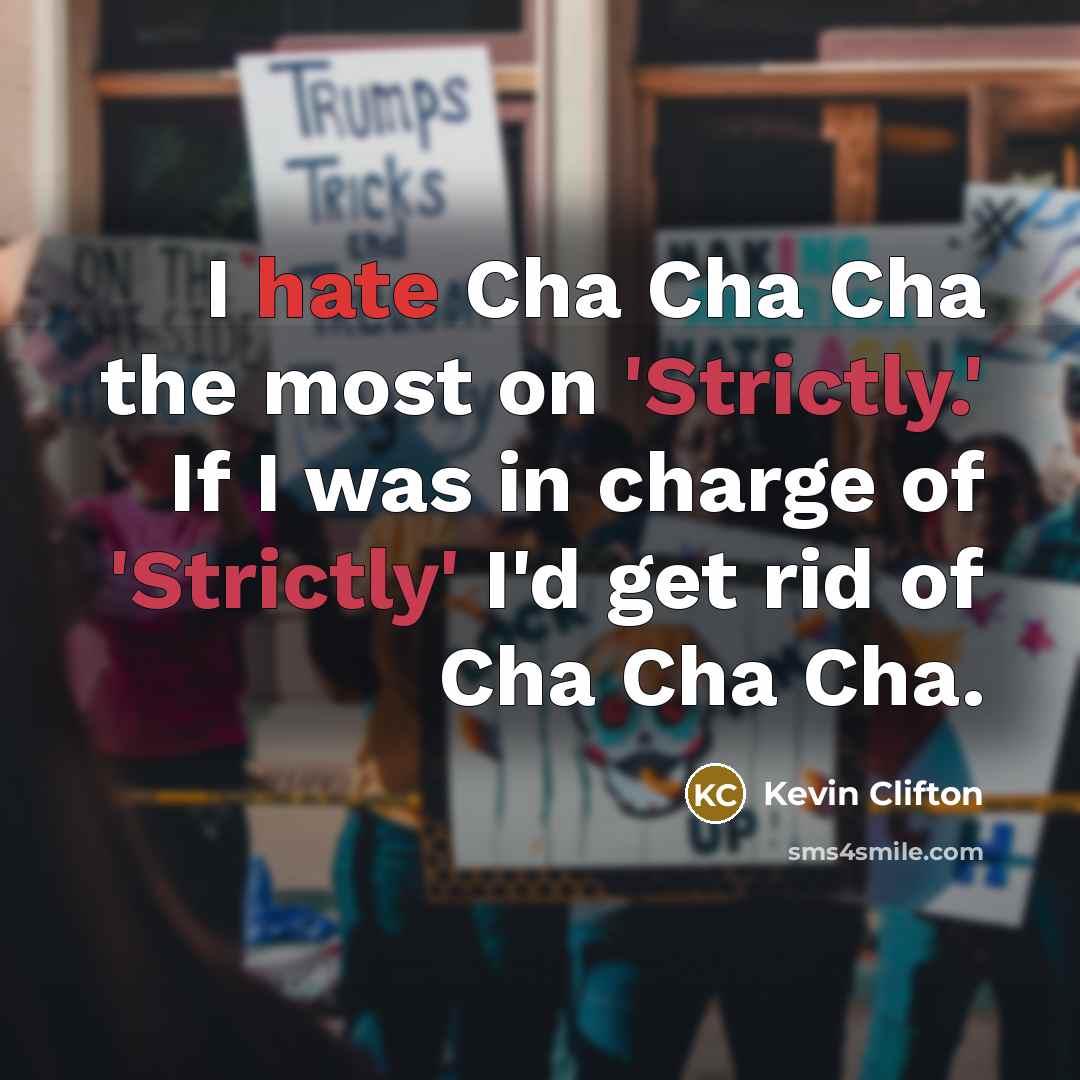 “I hate Cha Cha Cha the most on 'Strictly.' If I was in charge of 'Strictly' I'd get rid of Cha Cha Cha.” quote by Kevin Clifton