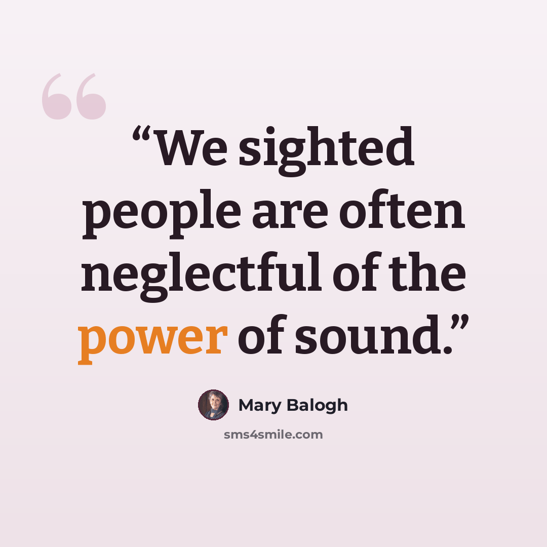 “We sighted people are often neglectful of the power of sound.” quote by Mary Balogh