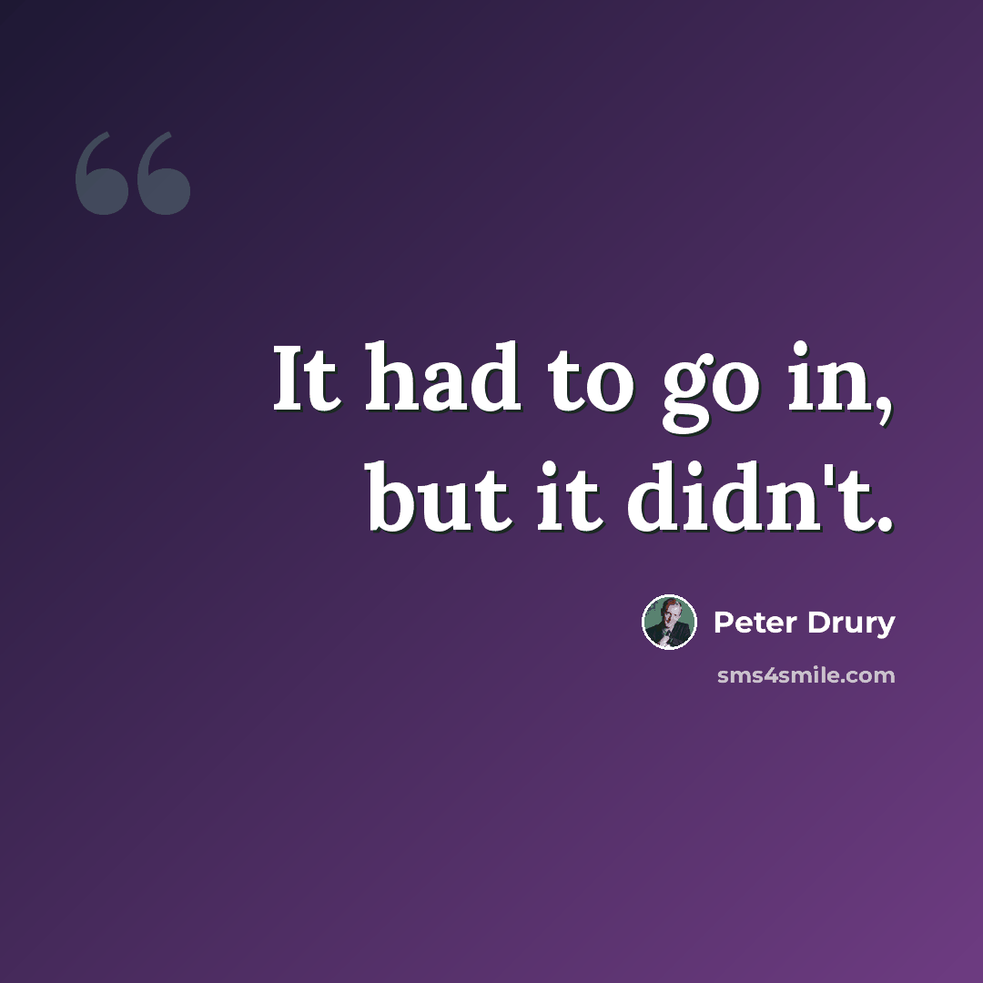 “It had to go in, but it didn't.” quote by Peter Drury