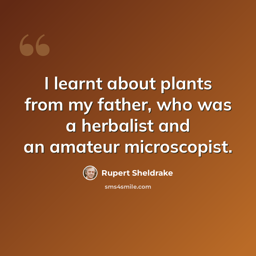“I learnt about plants from my father, who was a herbalist and an amateur microscopist.” quote by Rupert Sheldrake