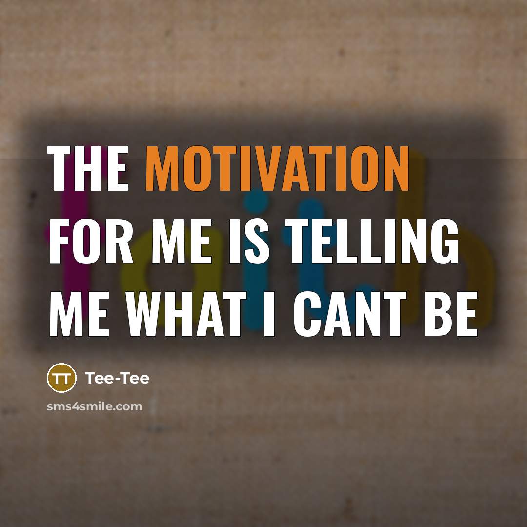 “The motivation for me is telling me what I cant be” quote by Tee-Tee