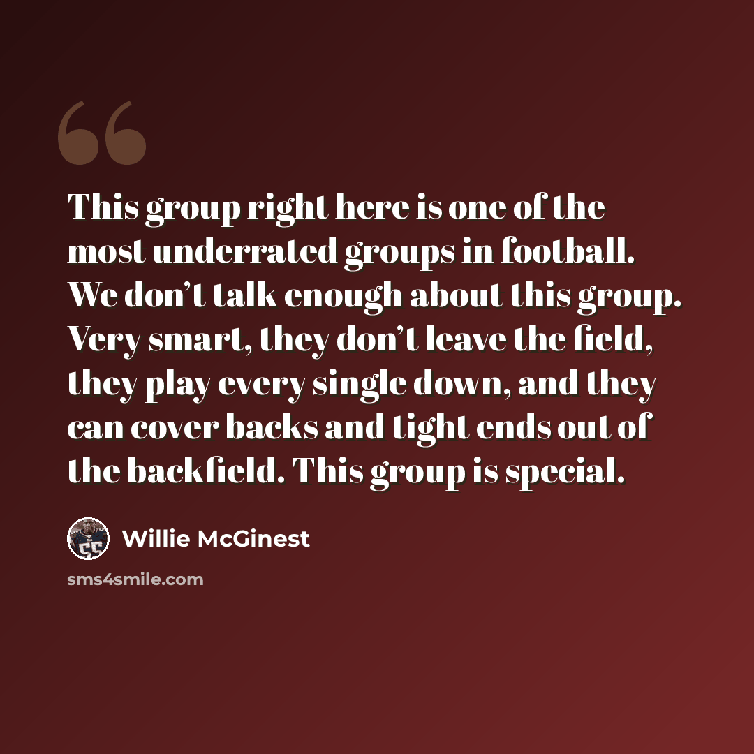 “This group right here is one of the most underrated groups in football. We don’t talk enough about this group. Very smart, they don’t leave the field, they play every single down, and they can cover backs and tight ends out of the backfield. This group is special.” quote by Willie McGinest