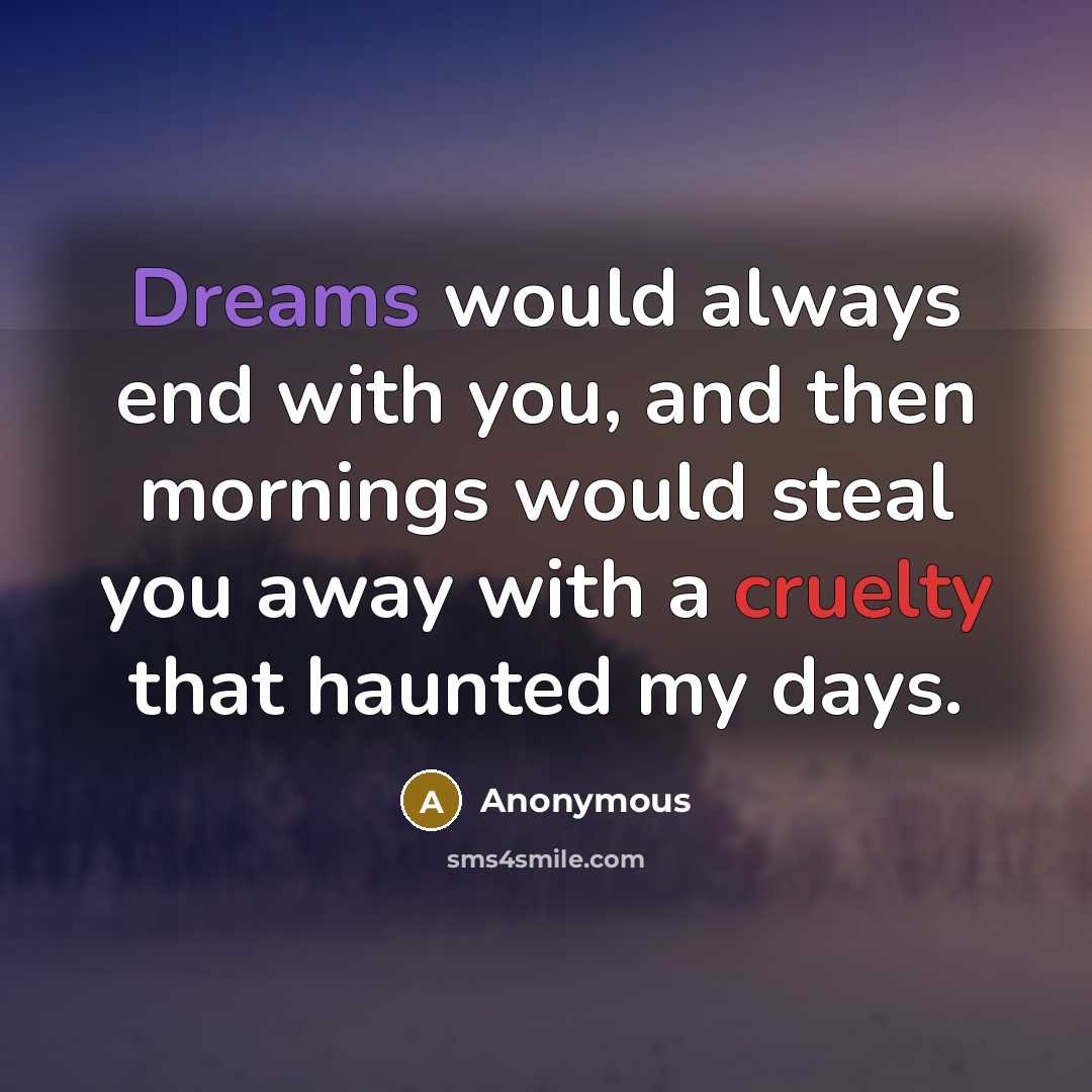 “Dreams would always end with you, and then mornings would steal you away with a cruelty that haunted my days.” quote by Anonymous
