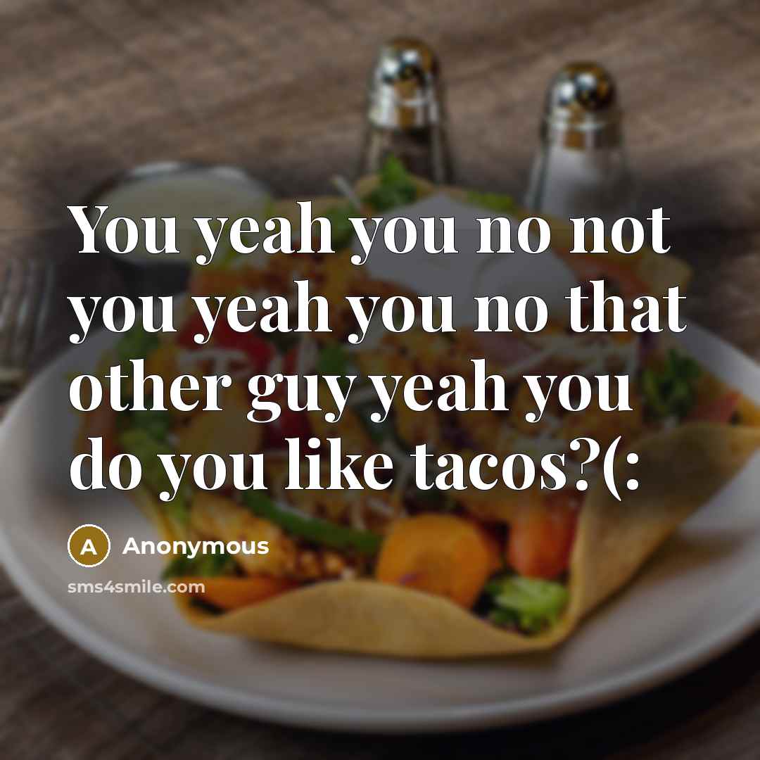“You yeah you no not you yeah you no that other guy yeah you do you like tacos?(:” quote by Anonymous