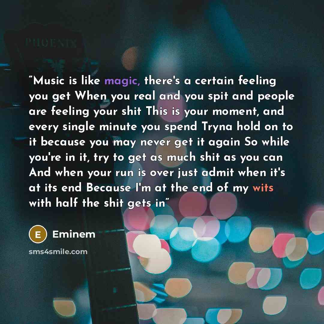 “Music is like magic, there's a certain feeling you get When you real and you spit and people are feeling your shit This is your moment, and every single minute you spend Tryna hold on to it because you may never get it again So while you're in it, try to get as much shit as you can And when your…” quote by Eminem