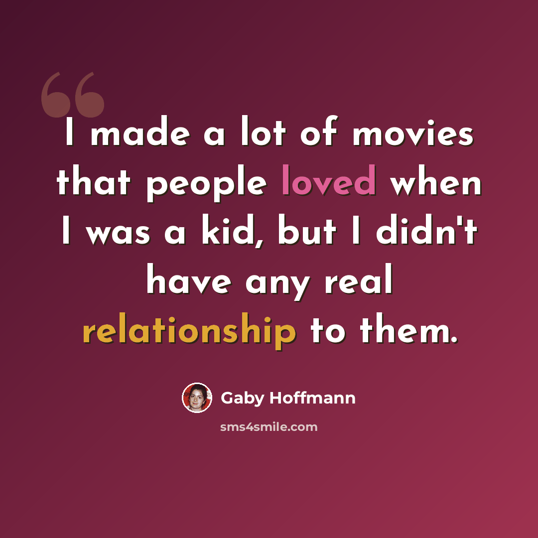 “I made a lot of movies that people loved when I was a kid, but I didn't have any real relationship to them.” quote by Gaby Hoffmann