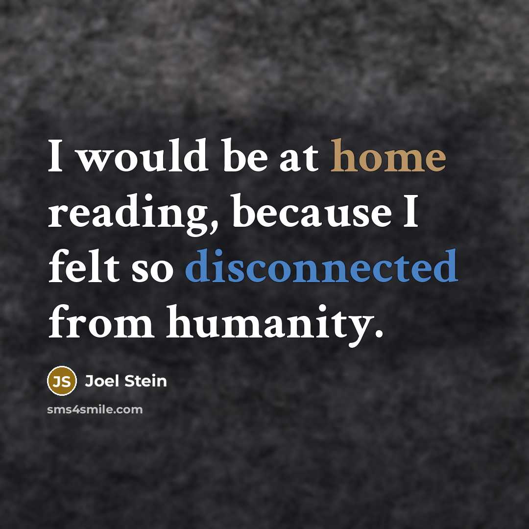 “I would be at home reading, because I felt so disconnected from humanity.” quote by Joel Stein