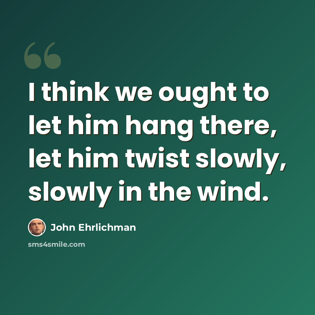 “I think we ought to let him hang there, let him twist slowly, slowly in the wind.” quote by John Ehrlichman