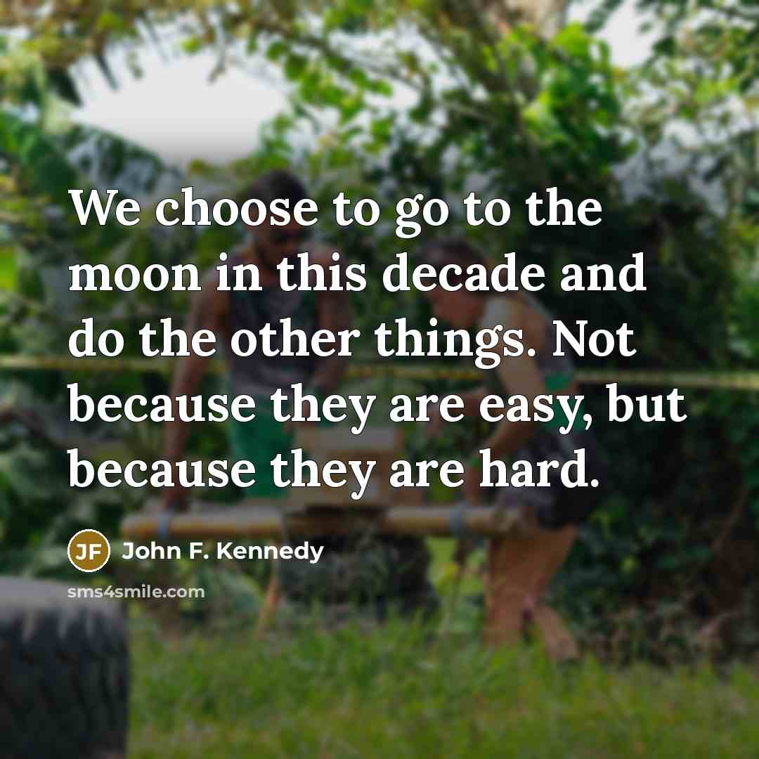 “We choose to go to the moon in this decade and do the other things. Not because they are easy, but because they are hard.” quote by John F. Kennedy