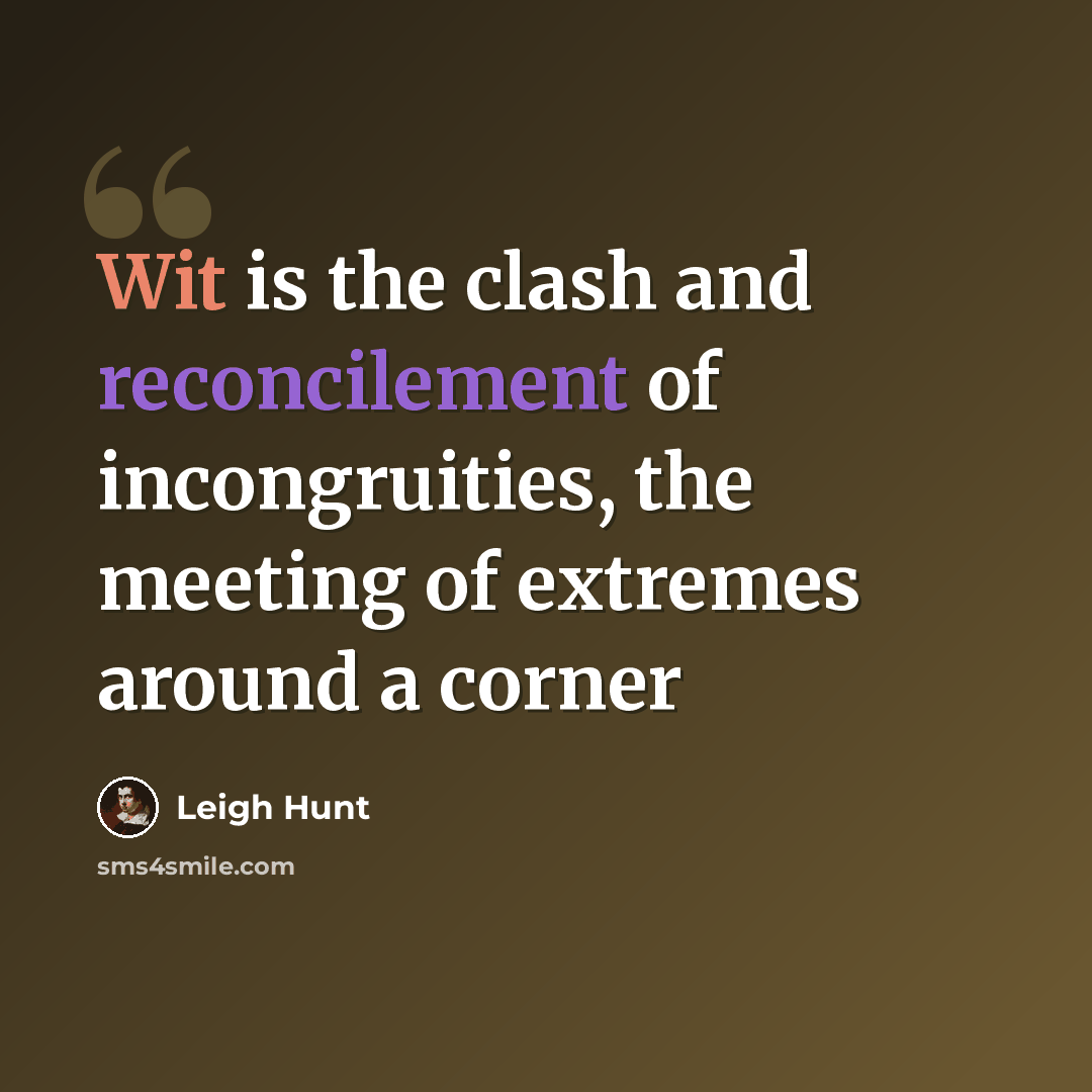 “Wit is the clash and reconcilement of incongruities, the meeting of extremes around a corner” quote by Leigh Hunt