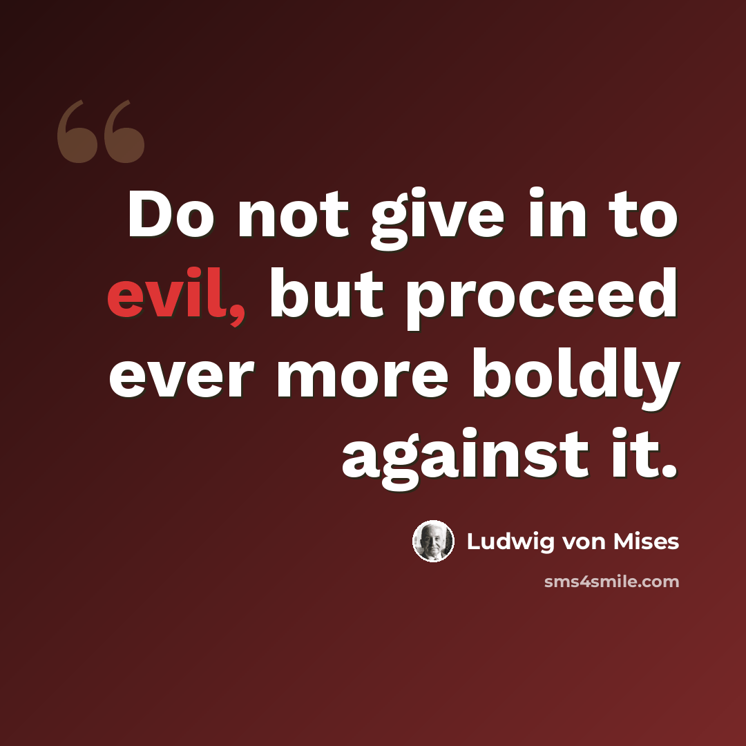 “Do not give in to evil, but proceed ever more boldly against it.” quote by Ludwig von Mises