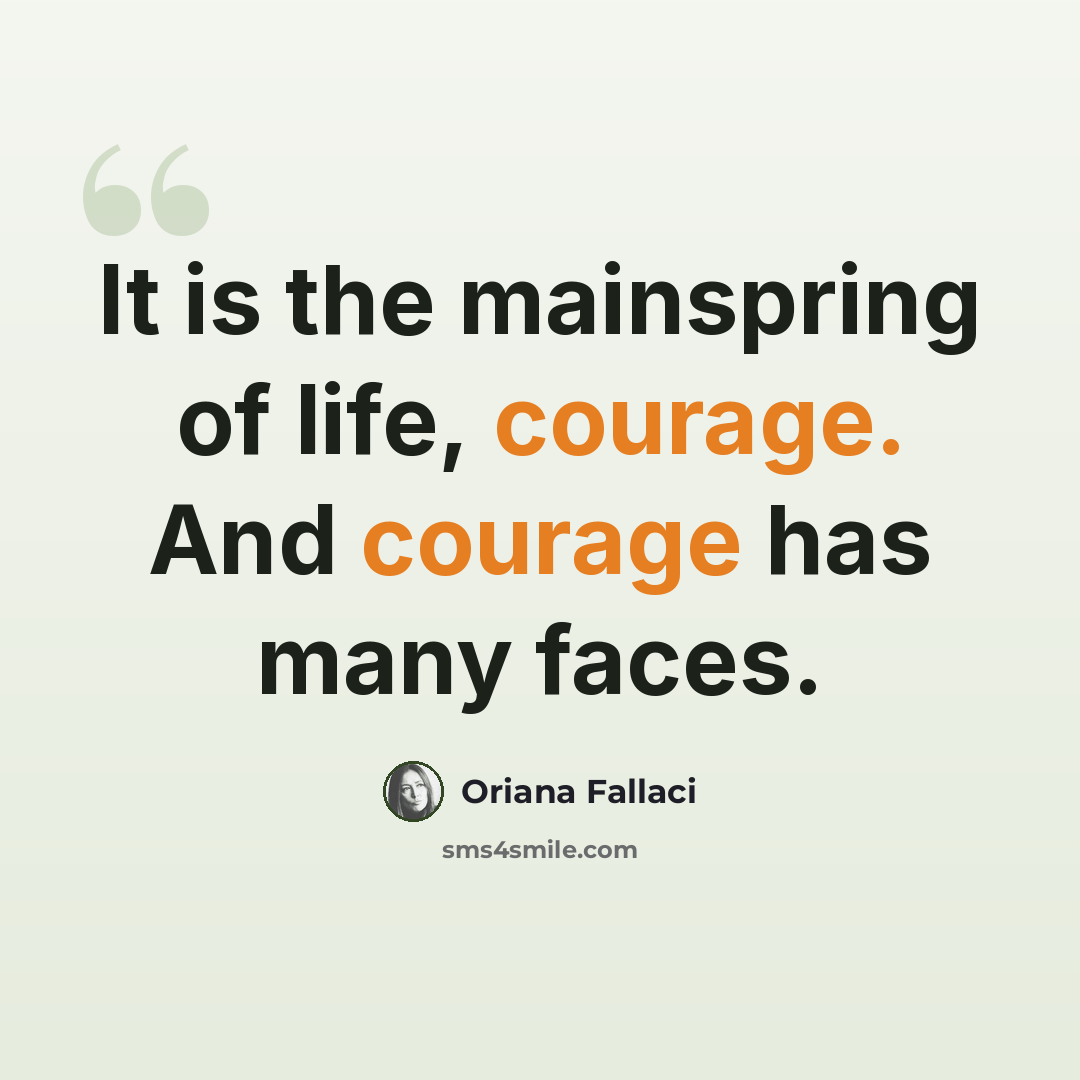 “It is the mainspring of life, courage. And courage has many faces.” quote by Oriana Fallaci