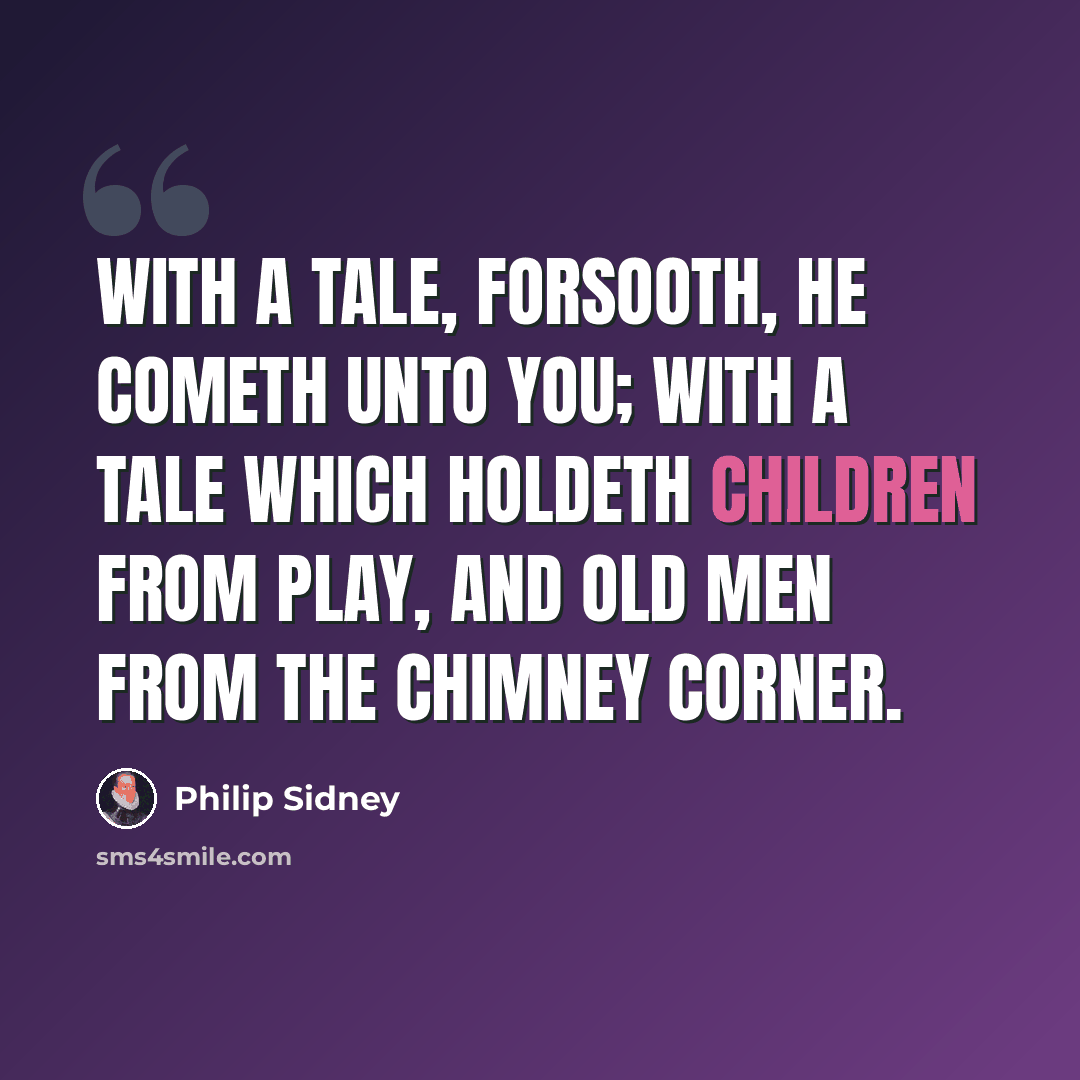 “With a tale, forsooth, he cometh unto you; with a tale which holdeth children from play, and old men from the chimney corner.” quote by Philip Sidney