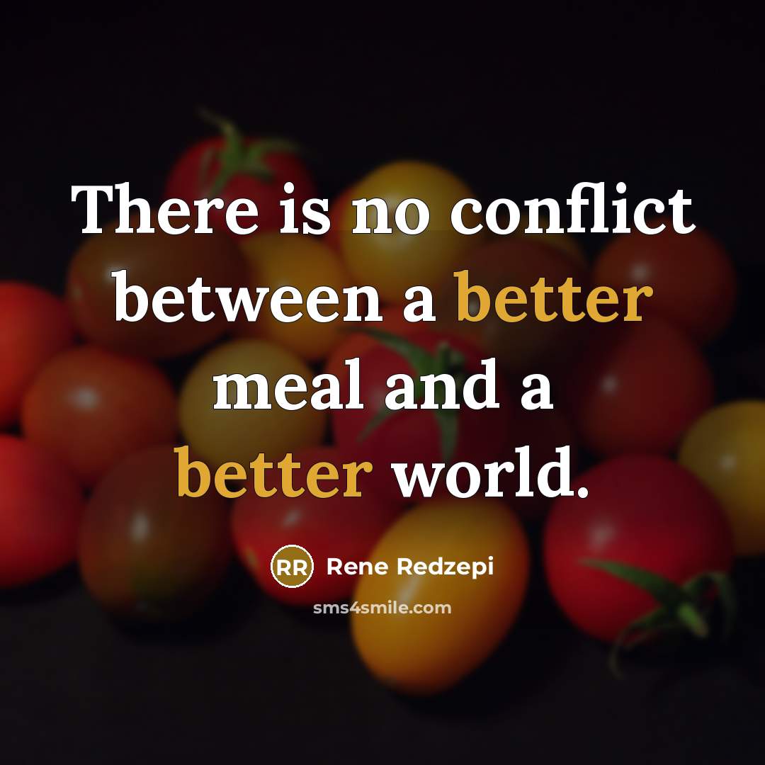 “There is no conflict between a better meal and a better world.” quote by Rene Redzepi