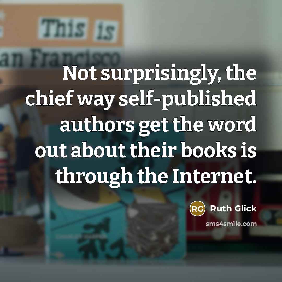 “Not surprisingly, the chief way self-published authors get the word out about their books is through the Internet.” quote by Ruth Glick