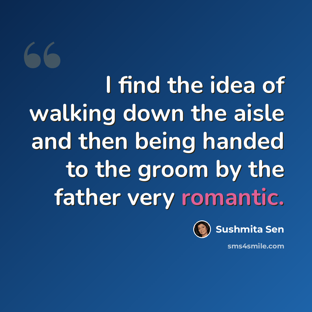 “I find the idea of walking down the aisle and then being handed to the groom by the father very romantic.” quote by Sushmita Sen