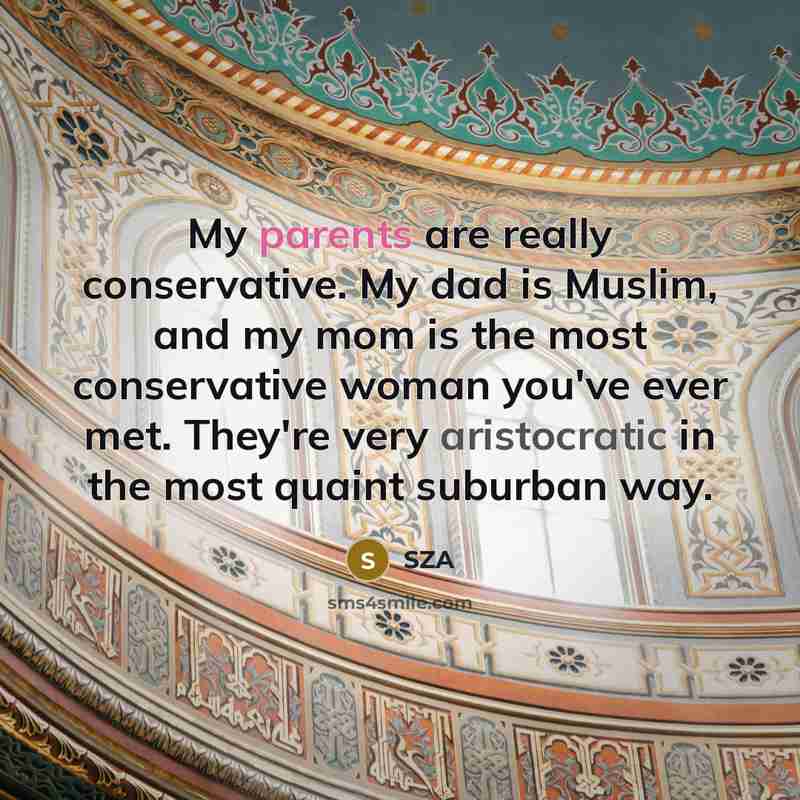 “My parents are really conservative. My dad is Muslim, and my mom is the most conservative woman you've ever met. They're very aristocratic in the most quaint suburban way.” quote by SZA