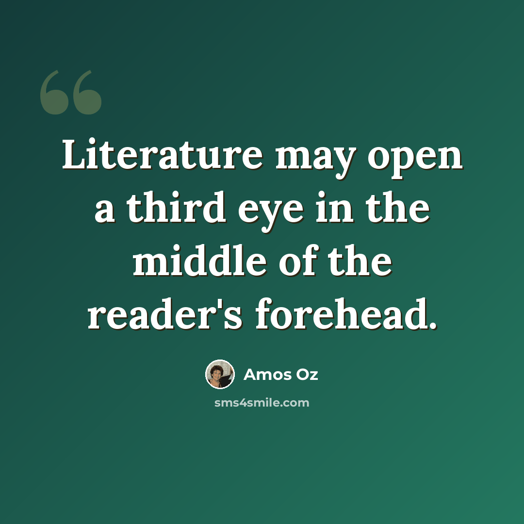 “Literature may open a third eye in the middle of the reader's forehead.” quote by Amos Oz