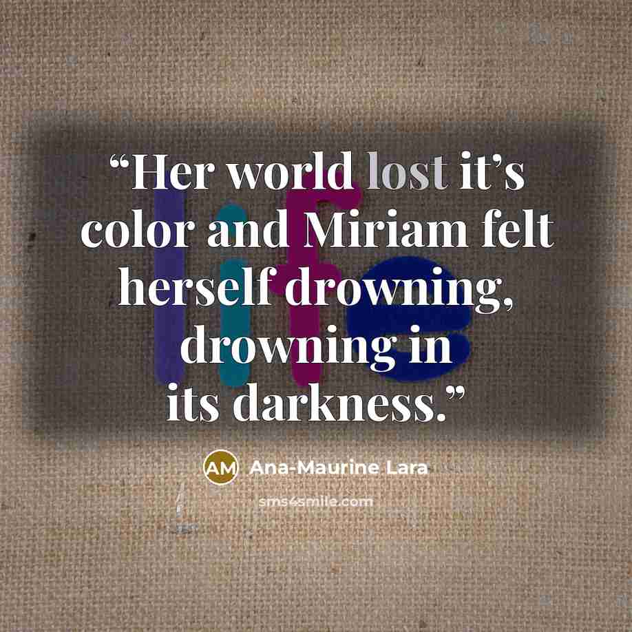 “Her world lost it’s color and Miriam felt herself drowning, drowning in its darkness.” quote by Ana-Maurine Lara