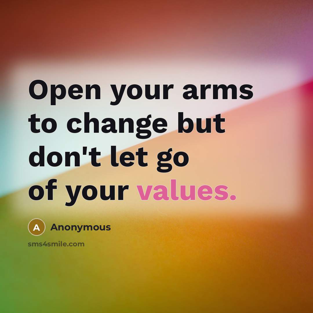 “Open your arms to change but don't let go of your values.” quote by Anonymous