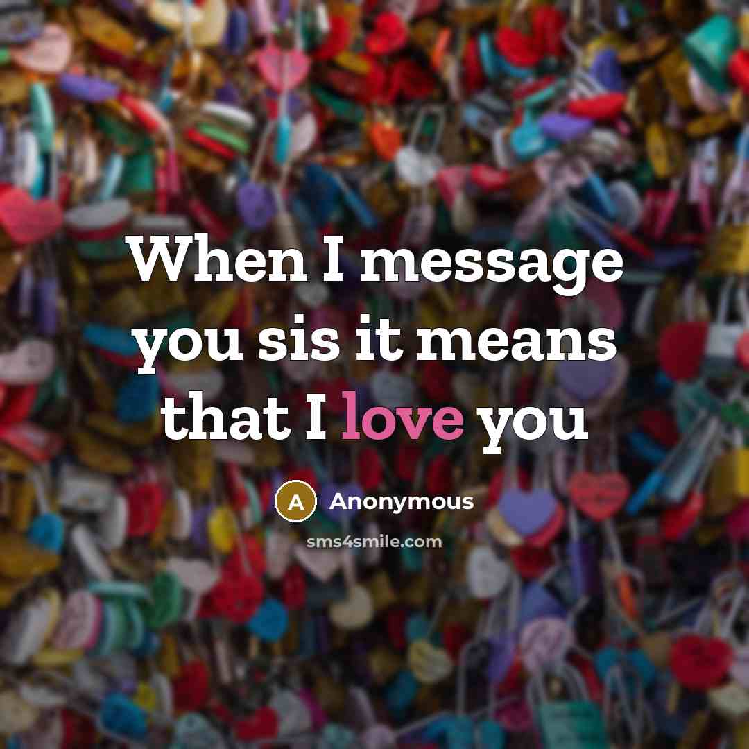 “When I message you sis it means that I love you” quote by Anonymous