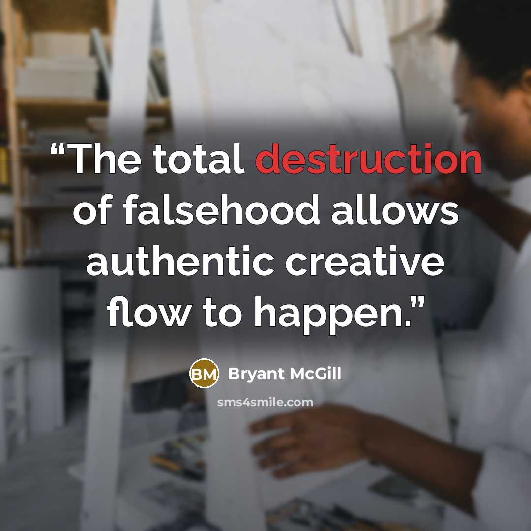 “The total destruction of falsehood allows authentic creative flow to happen.” quote by Bryant McGill