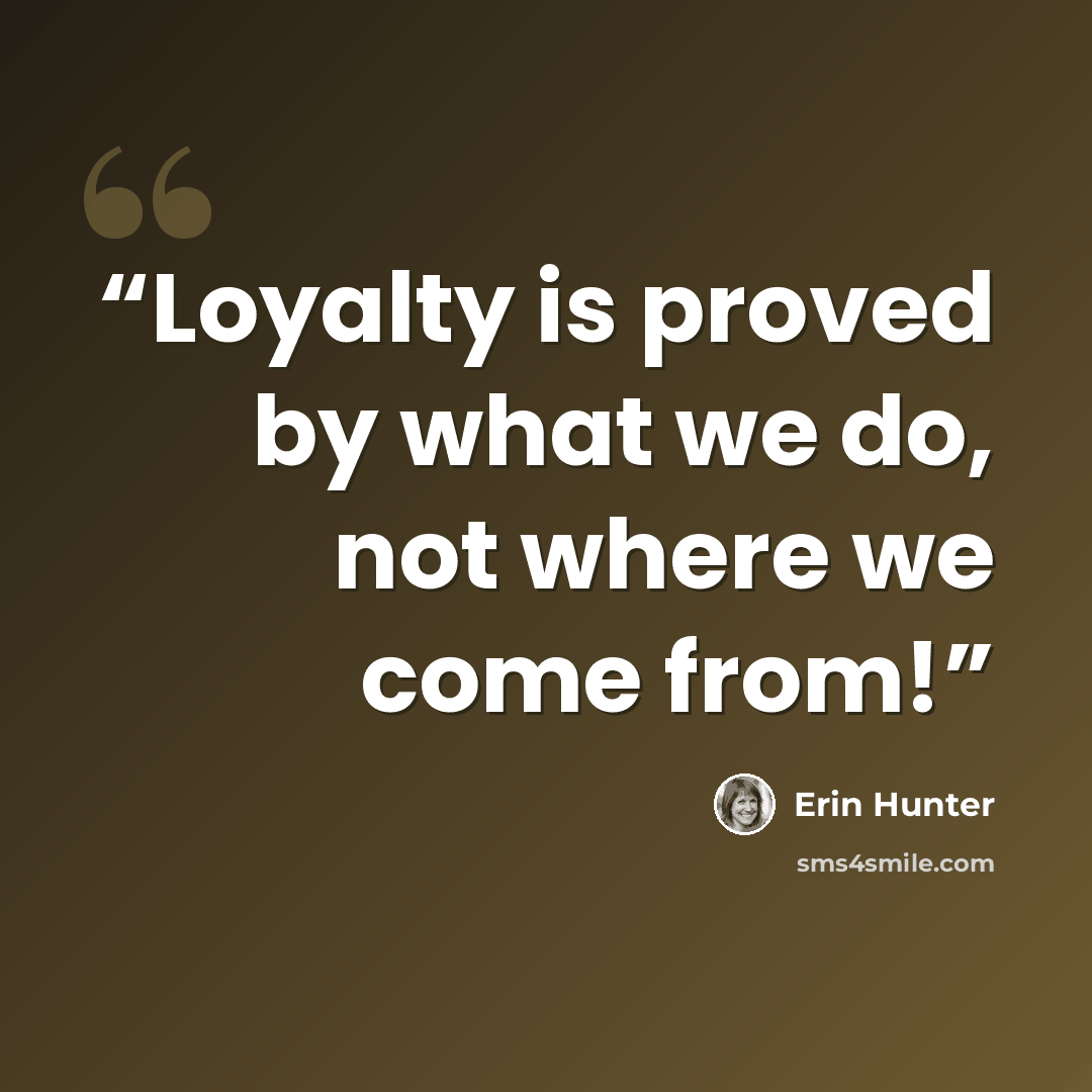 “Loyalty is proved by what we do, not where we come from!” quote by Erin Hunter