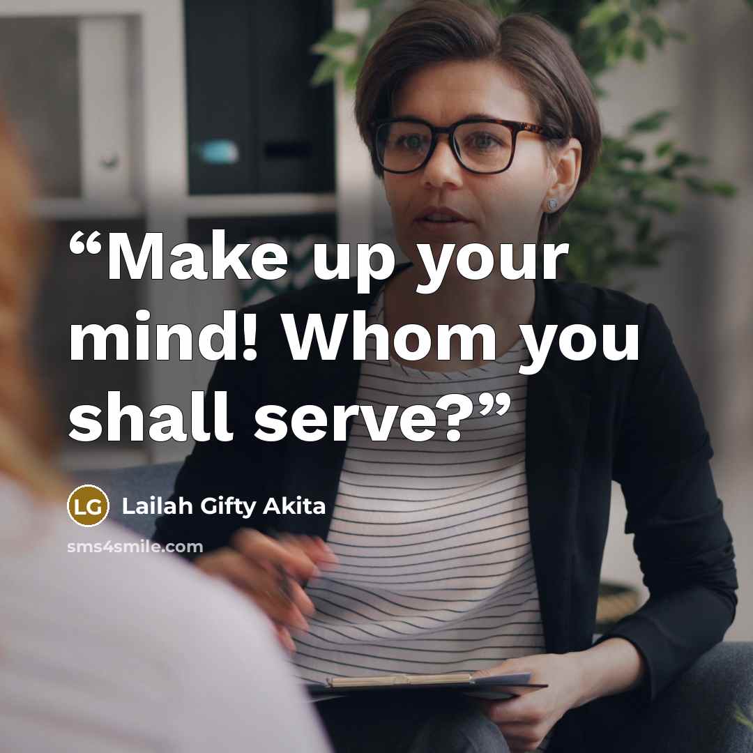 “Make up your mind! Whom you shall serve?” quote by Lailah Gifty Akita