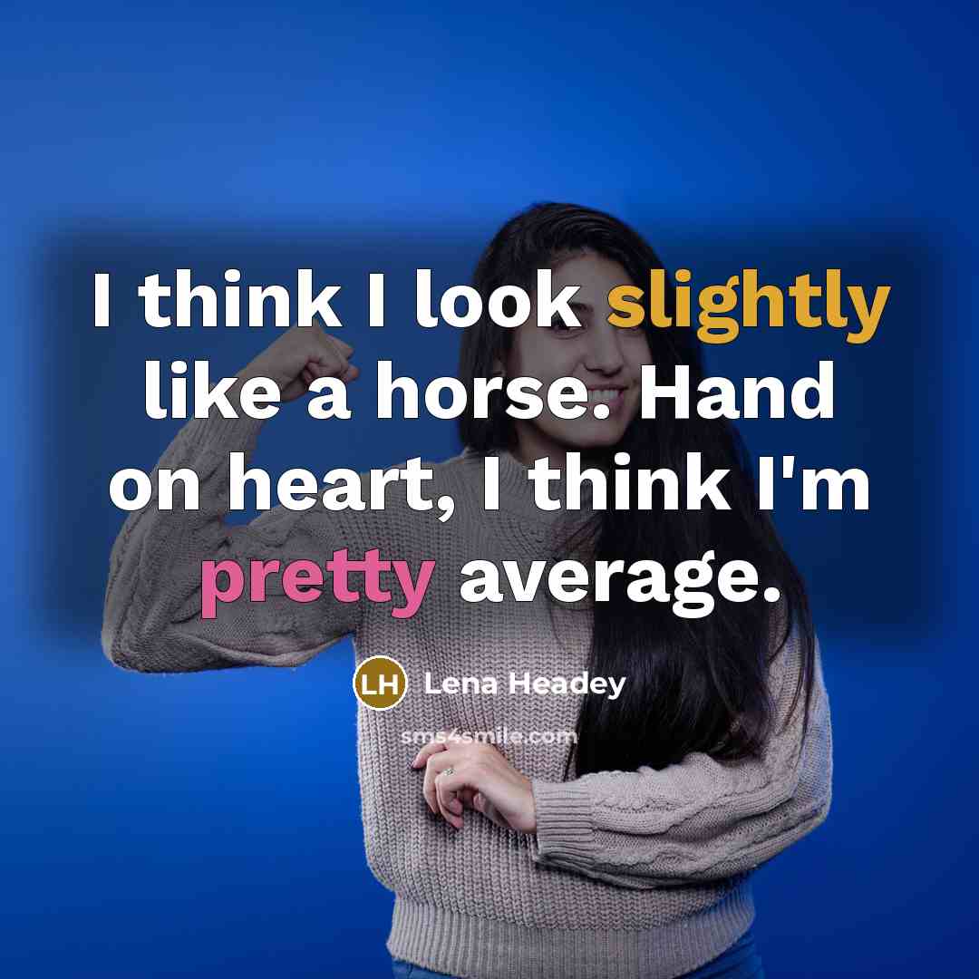 “I think I look slightly like a horse. Hand on heart, I think I'm pretty average.” quote by Lena Headey