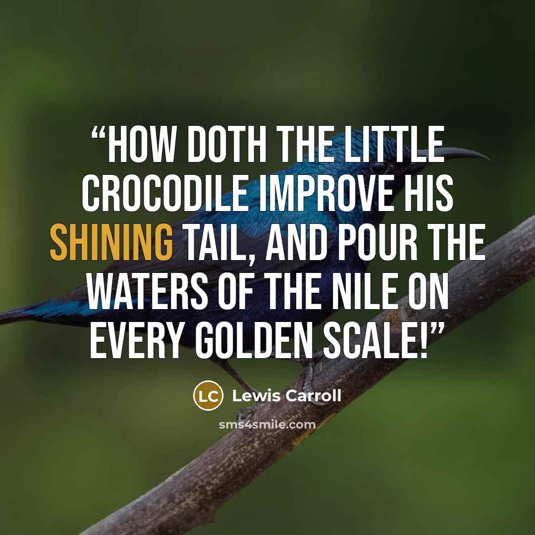 “How doth the little crocodile Improve his shining tail, And pour the waters of the Nile On every golden scale!” quote by Lewis Carroll